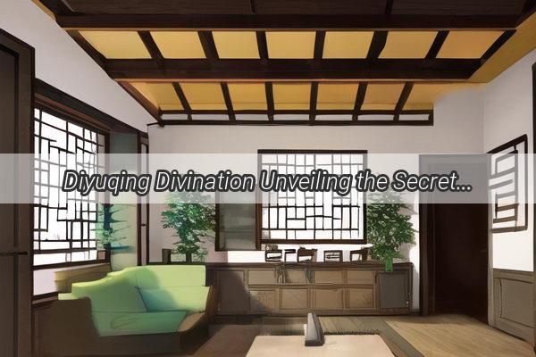 Diyuqing Divination Unveiling the Secrets of Ancient FortuneTelling